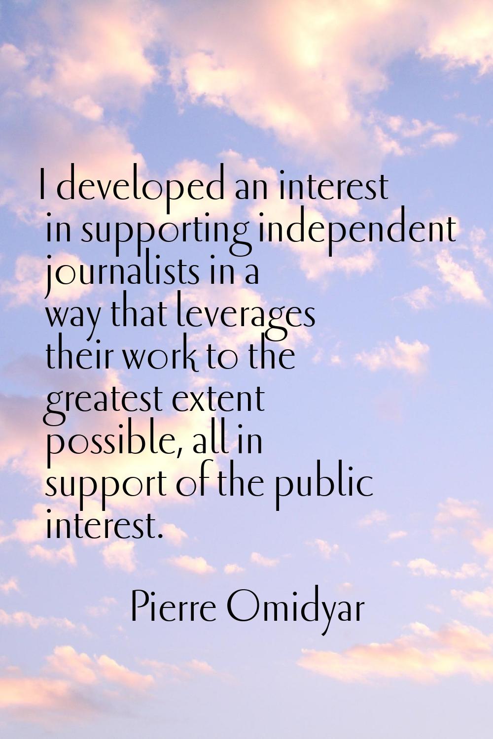 I developed an interest in supporting independent journalists in a way that leverages their work to