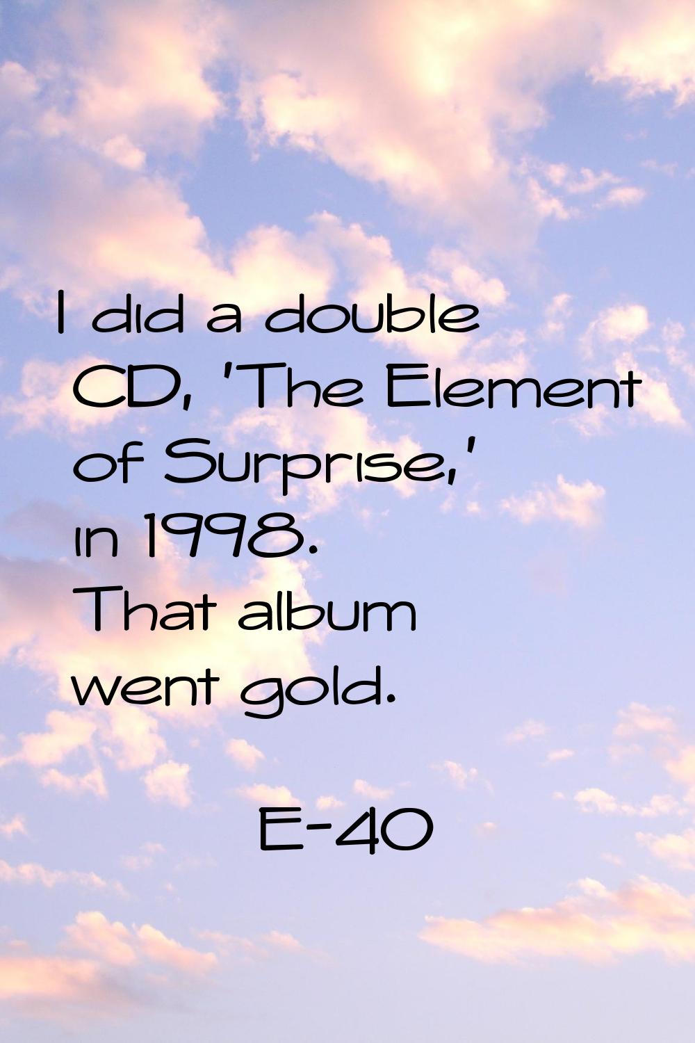I did a double CD, 'The Element of Surprise,' in 1998. That album went gold.