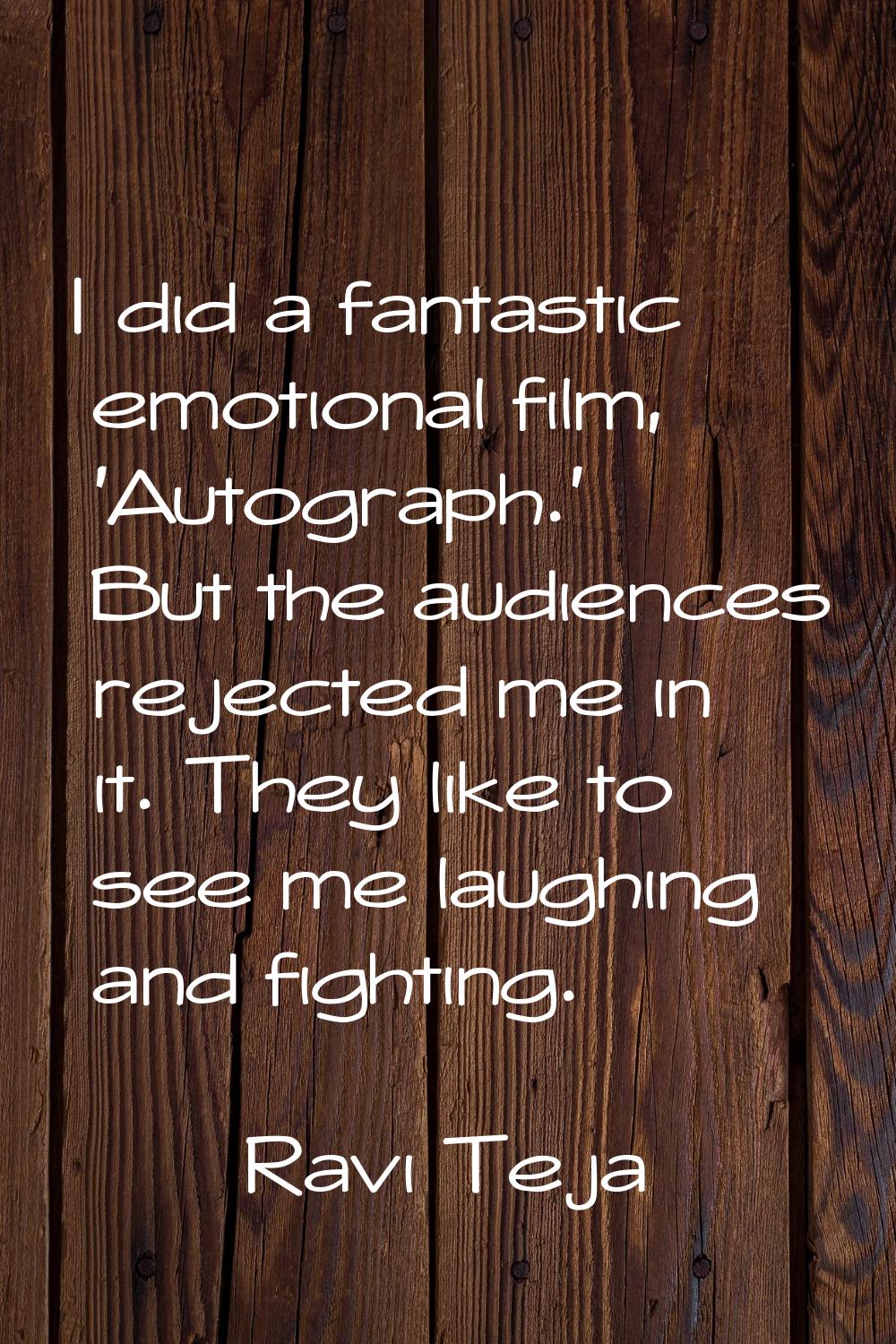 I did a fantastic emotional film, 'Autograph.' But the audiences rejected me in it. They like to se