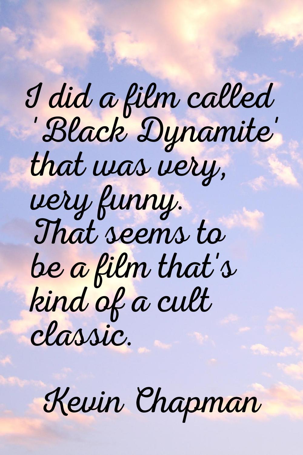 I did a film called 'Black Dynamite' that was very, very funny. That seems to be a film that's kind