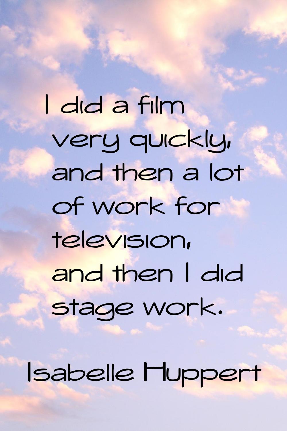I did a film very quickly, and then a lot of work for television, and then I did stage work.