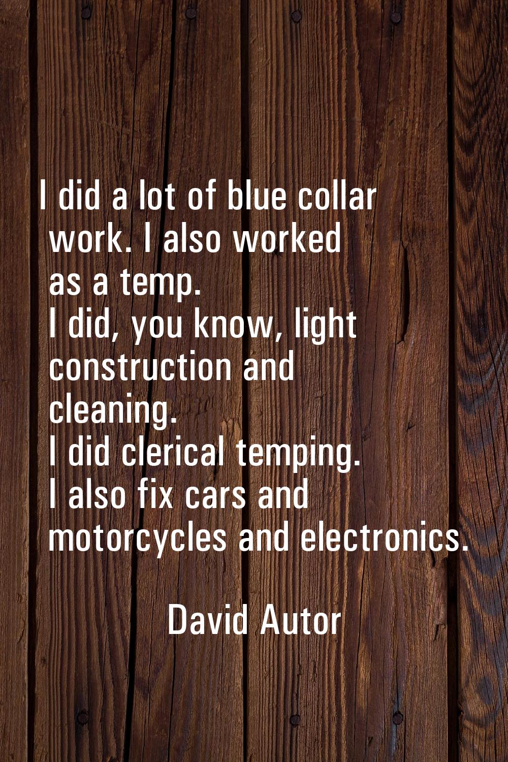 I did a lot of blue collar work. I also worked as a temp. I did, you know, light construction and c