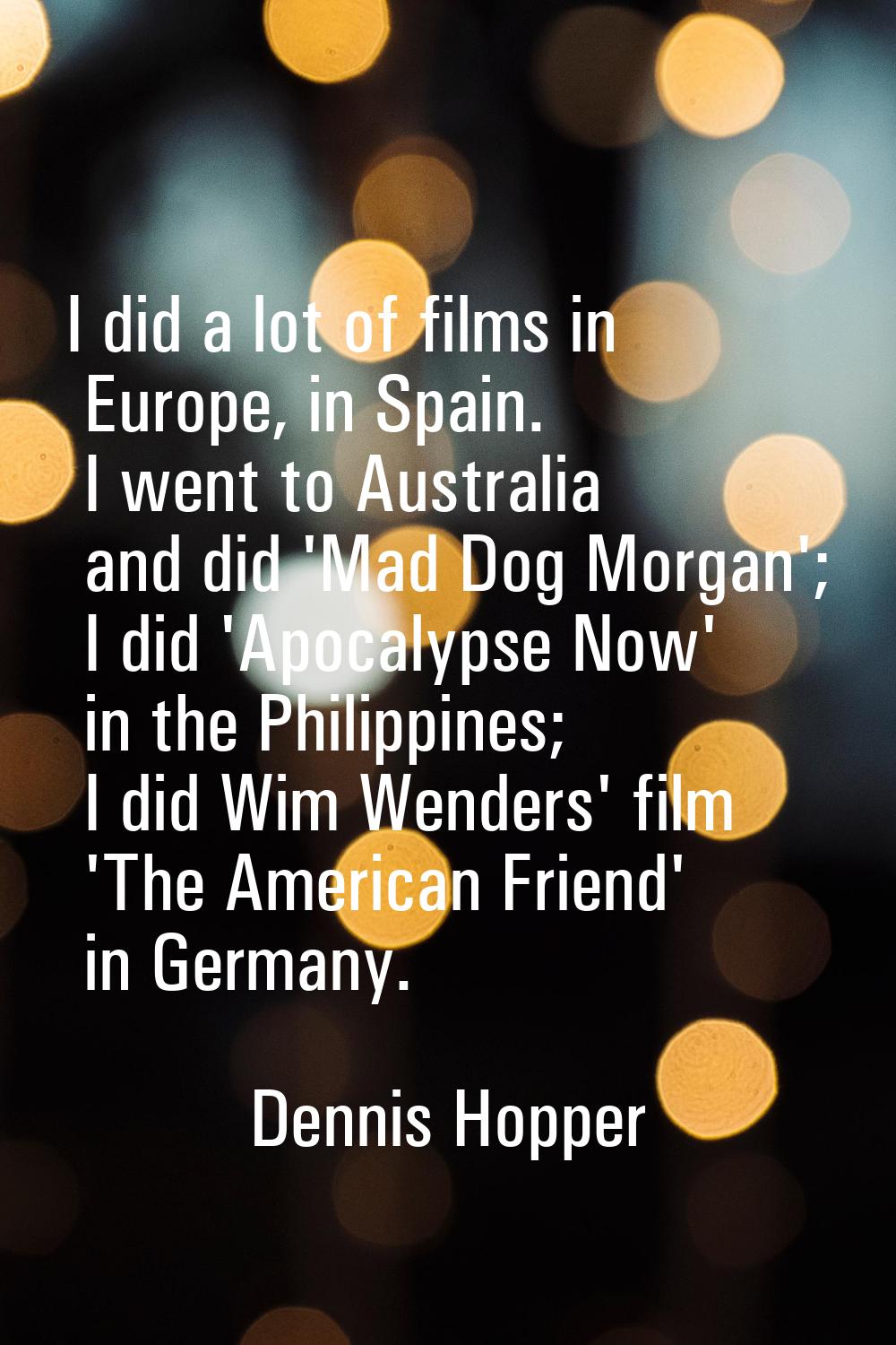 I did a lot of films in Europe, in Spain. I went to Australia and did 'Mad Dog Morgan'; I did 'Apoc