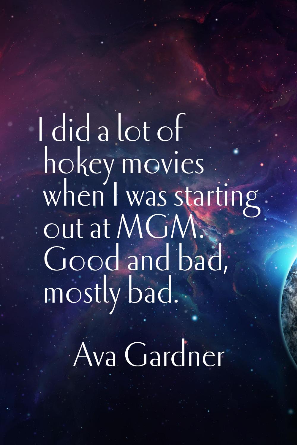 I did a lot of hokey movies when I was starting out at MGM. Good and bad, mostly bad.
