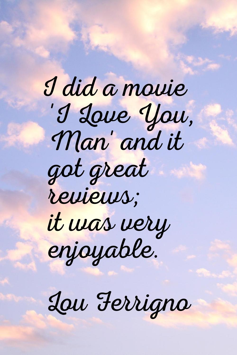 I did a movie 'I Love You, Man' and it got great reviews; it was very enjoyable.