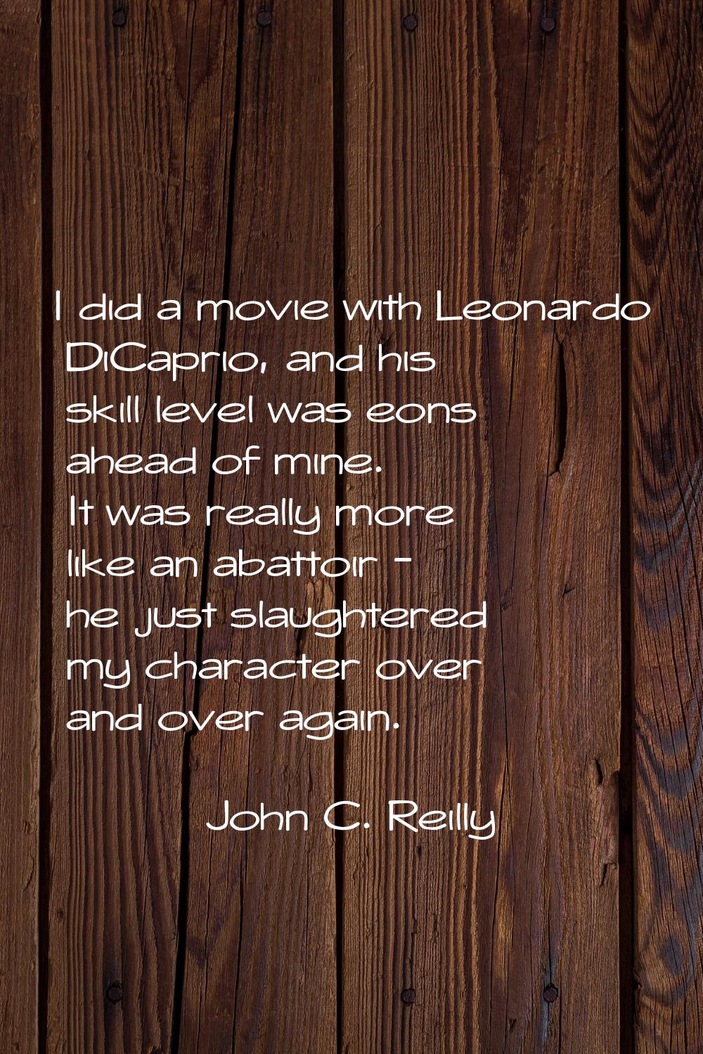 I did a movie with Leonardo DiCaprio, and his skill level was eons ahead of mine. It was really mor