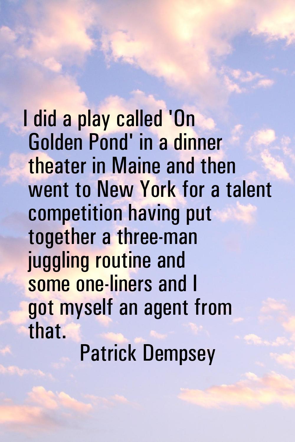 I did a play called 'On Golden Pond' in a dinner theater in Maine and then went to New York for a t