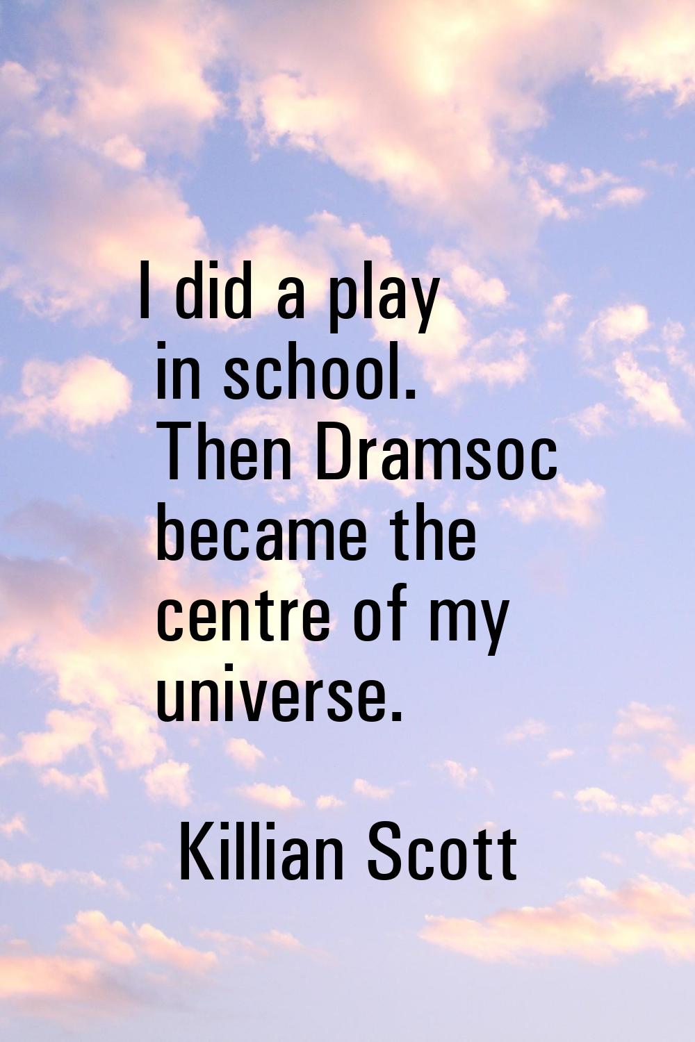 I did a play in school. Then Dramsoc became the centre of my universe.