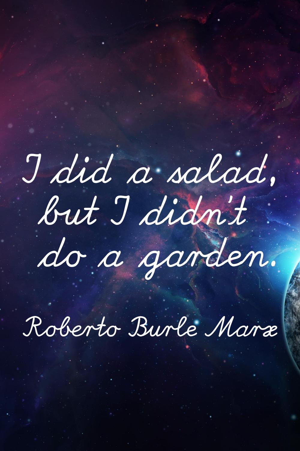 I did a salad, but I didn't do a garden.