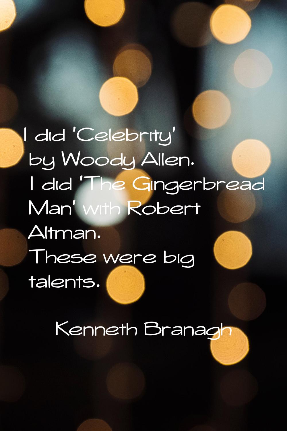 I did 'Celebrity' by Woody Allen. I did 'The Gingerbread Man' with Robert Altman. These were big ta