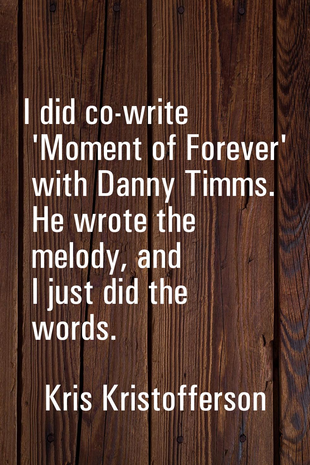 I did co-write 'Moment of Forever' with Danny Timms. He wrote the melody, and I just did the words.