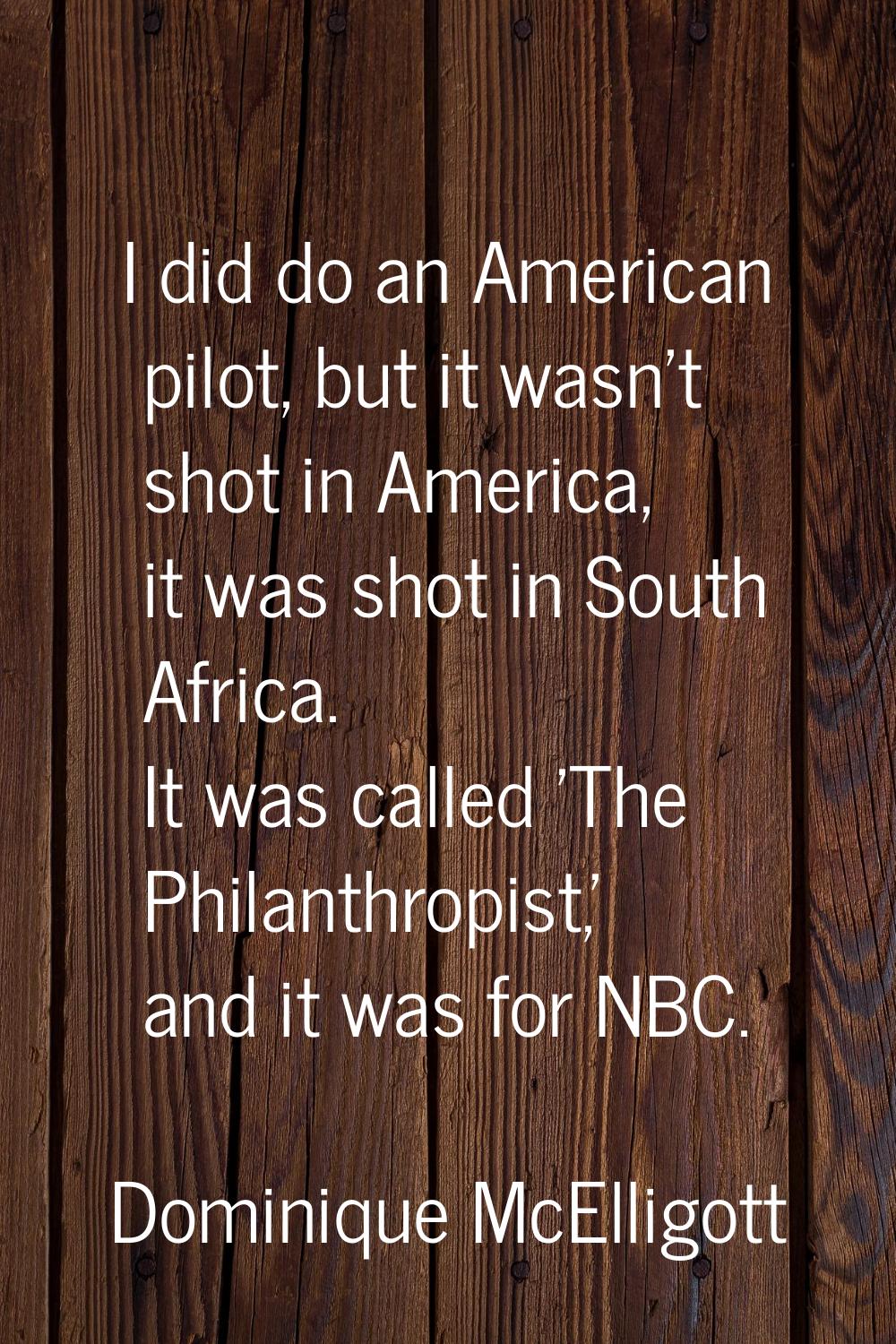 I did do an American pilot, but it wasn't shot in America, it was shot in South Africa. It was call