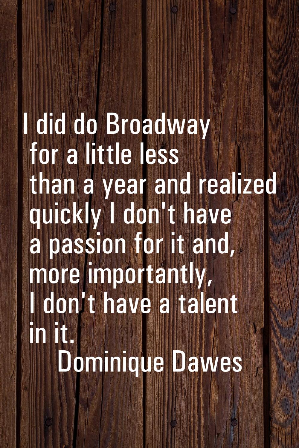 I did do Broadway for a little less than a year and realized quickly I don't have a passion for it 