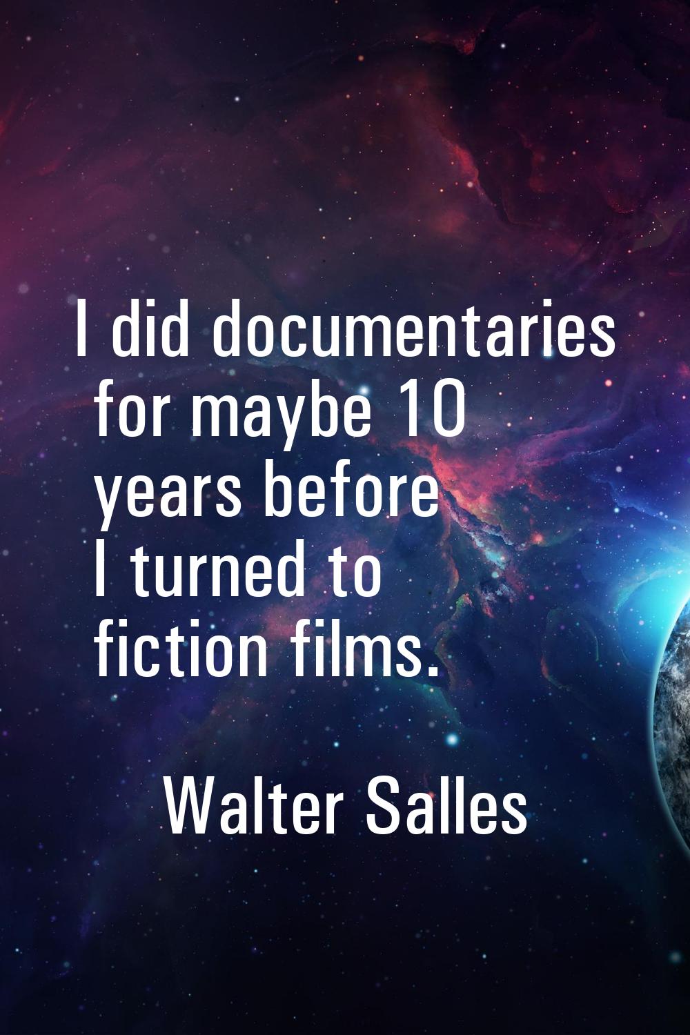 I did documentaries for maybe 10 years before I turned to fiction films.