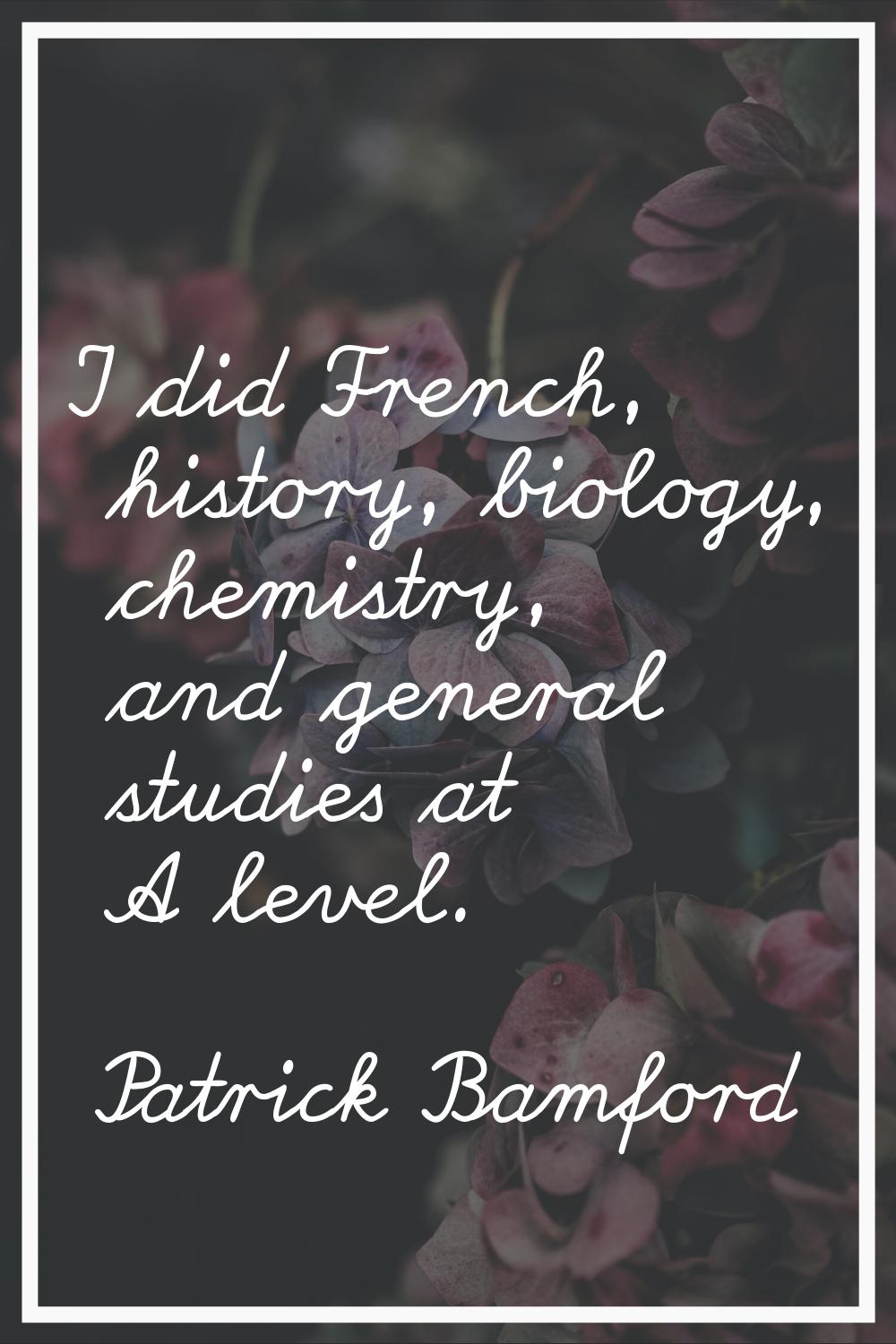 I did French, history, biology, chemistry, and general studies at A level.