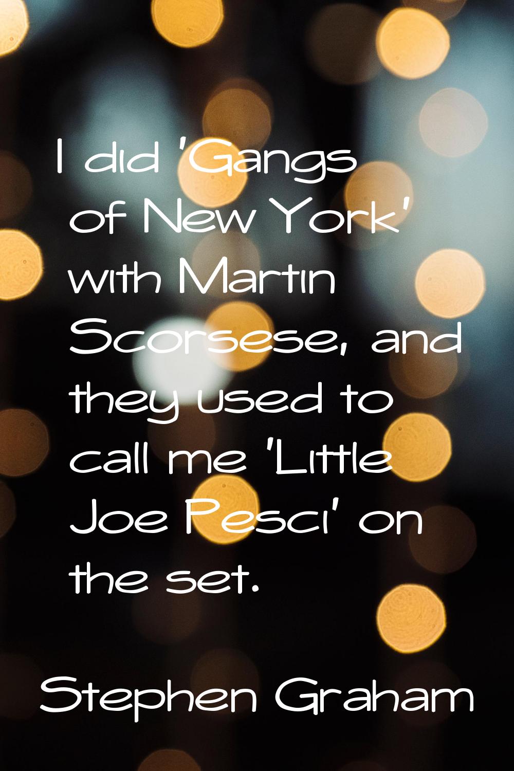 I did 'Gangs of New York' with Martin Scorsese, and they used to call me 'Little Joe Pesci' on the 