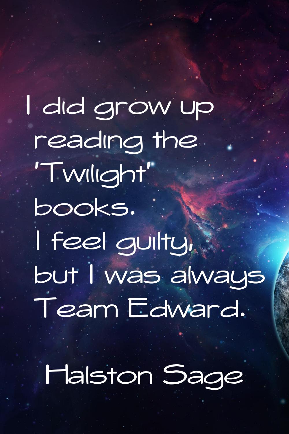 I did grow up reading the 'Twilight' books. I feel guilty, but I was always Team Edward.