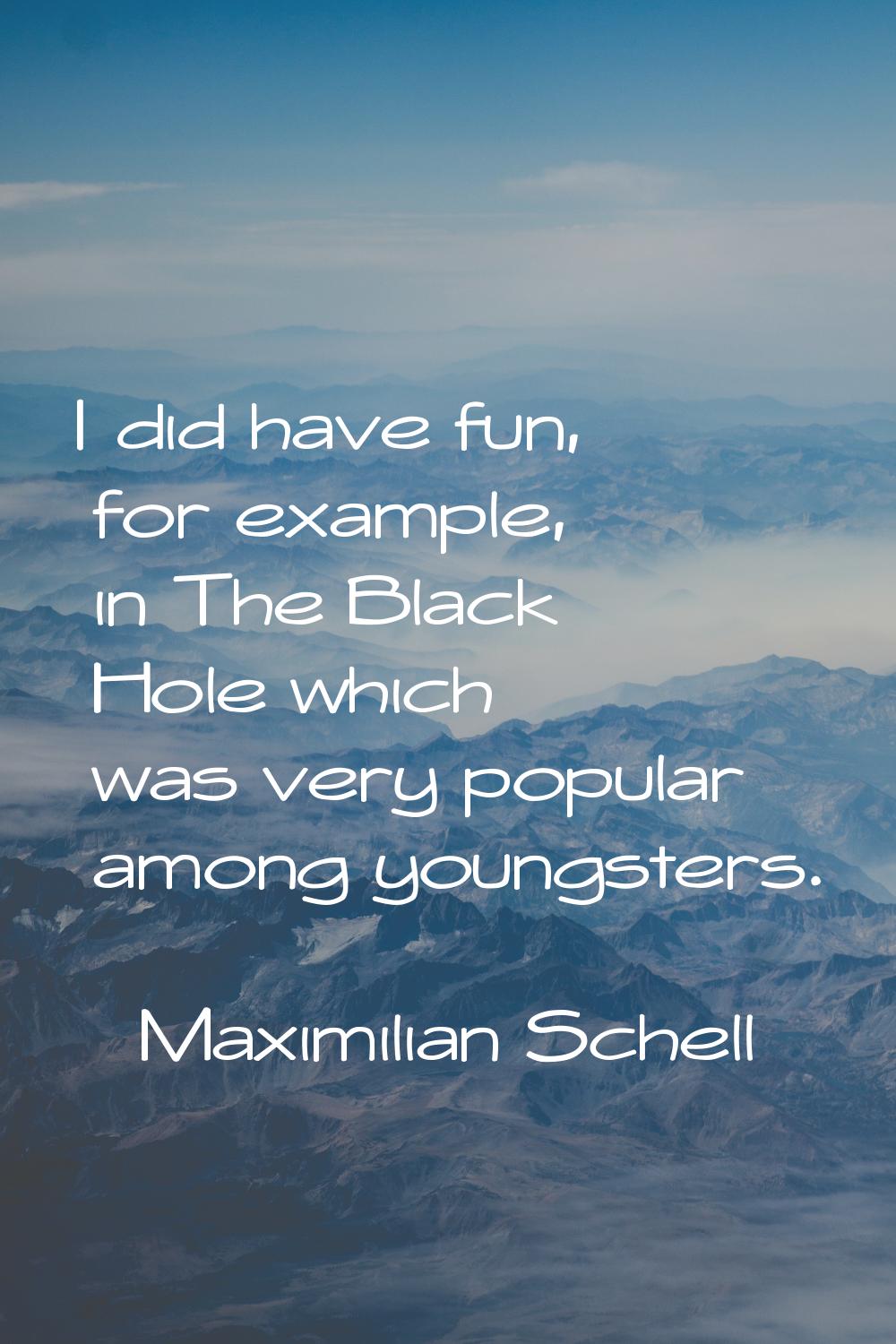 I did have fun, for example, in The Black Hole which was very popular among youngsters.