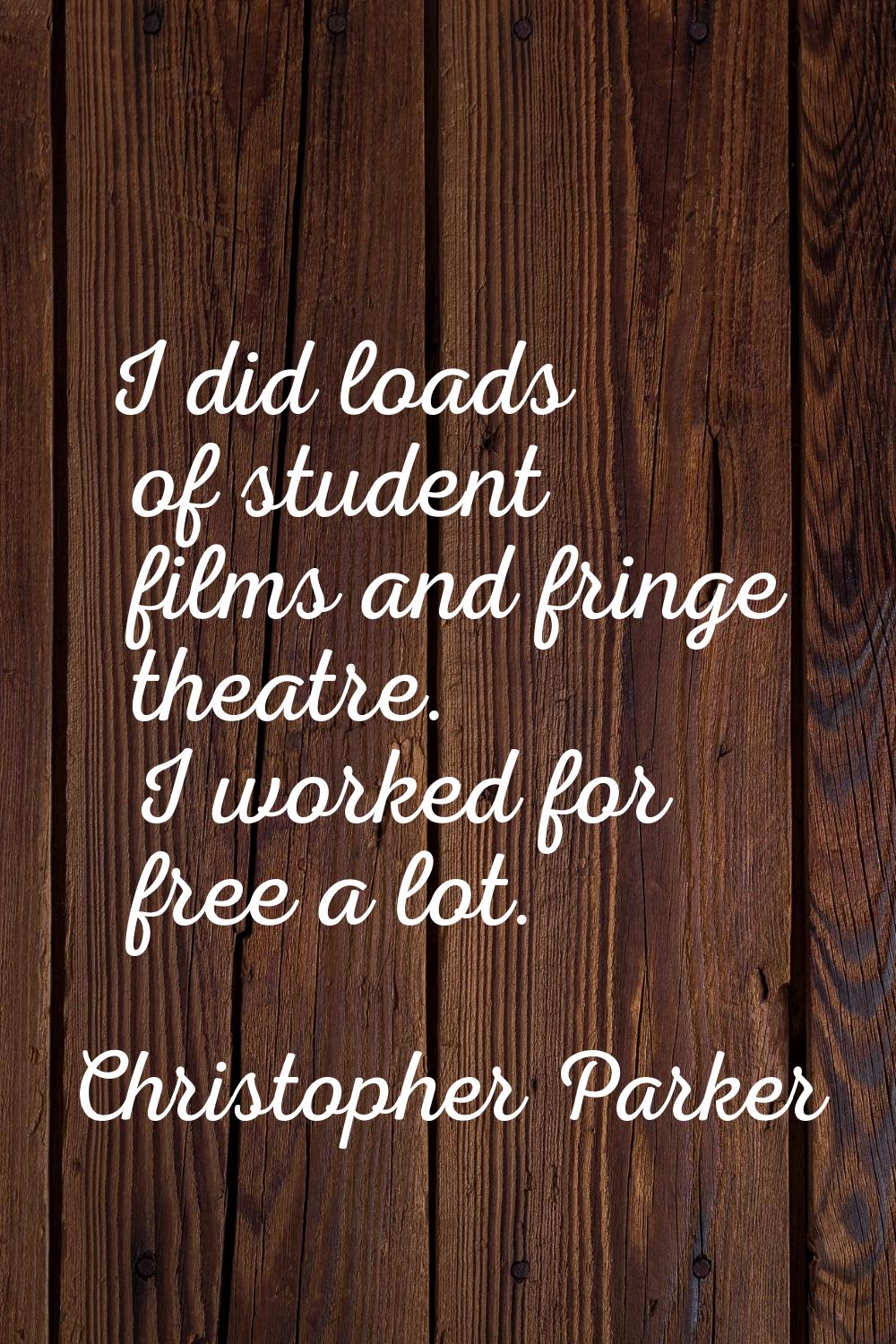 I did loads of student films and fringe theatre. I worked for free a lot.