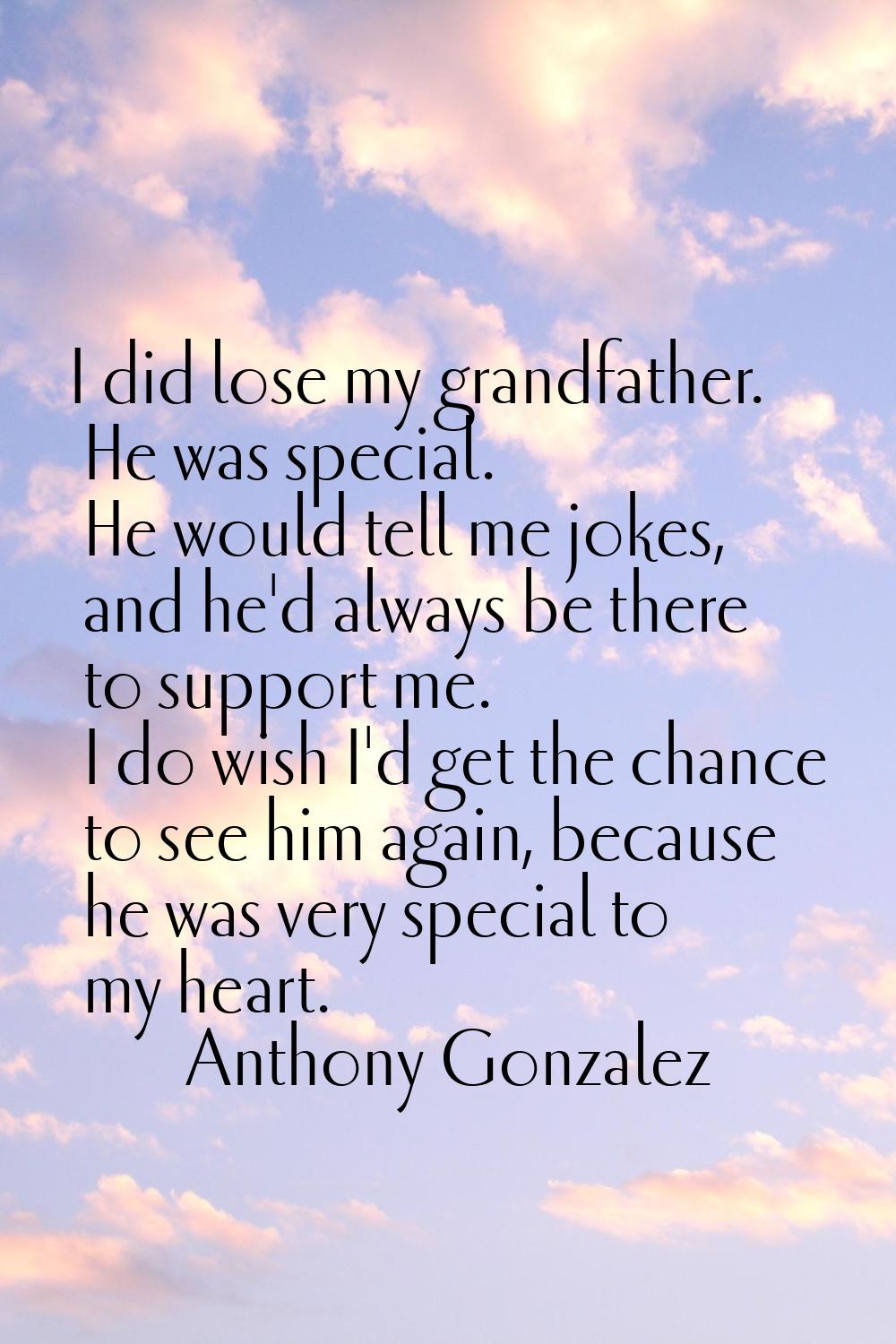I did lose my grandfather. He was special. He would tell me jokes, and he'd always be there to supp