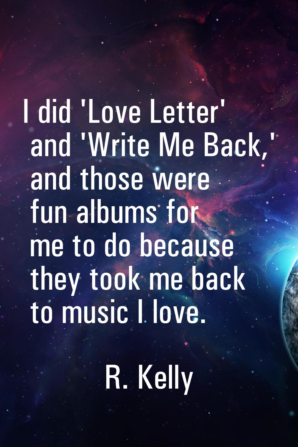 I did 'Love Letter' and 'Write Me Back,' and those were fun albums for me to do because they took m