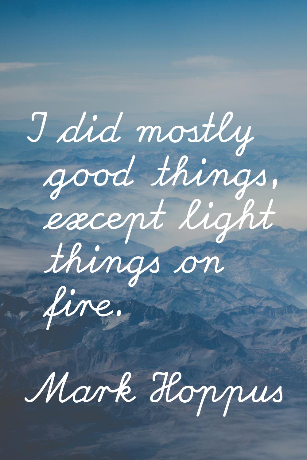 I did mostly good things, except light things on fire.