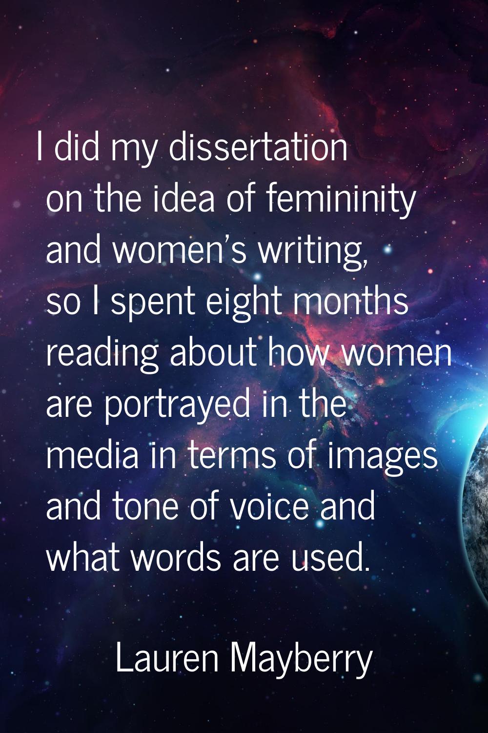 I did my dissertation on the idea of femininity and women's writing, so I spent eight months readin