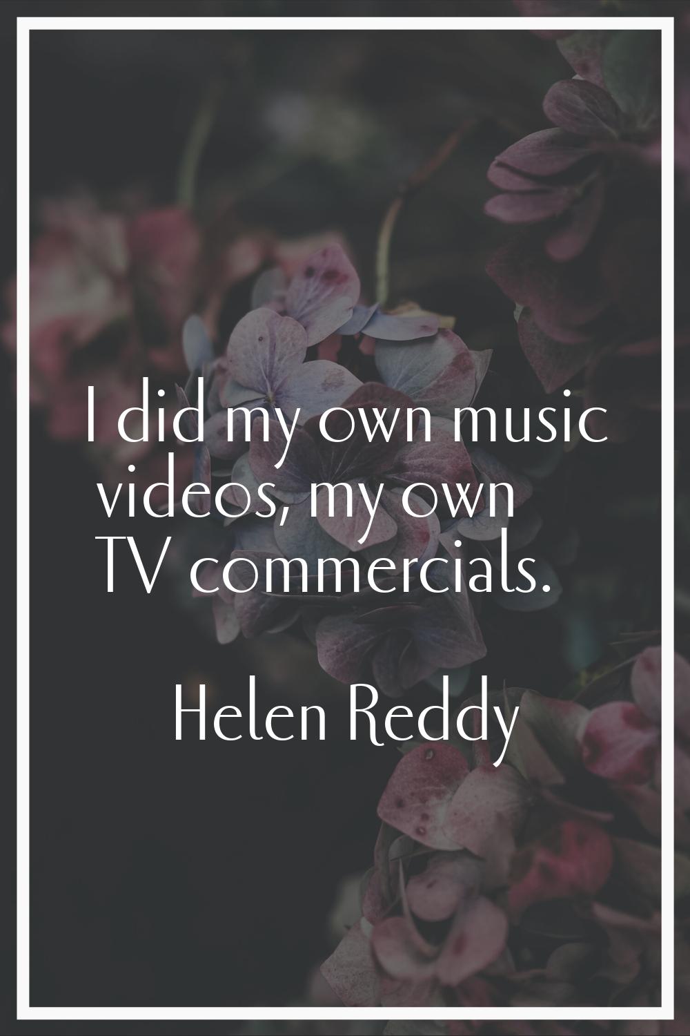 I did my own music videos, my own TV commercials.