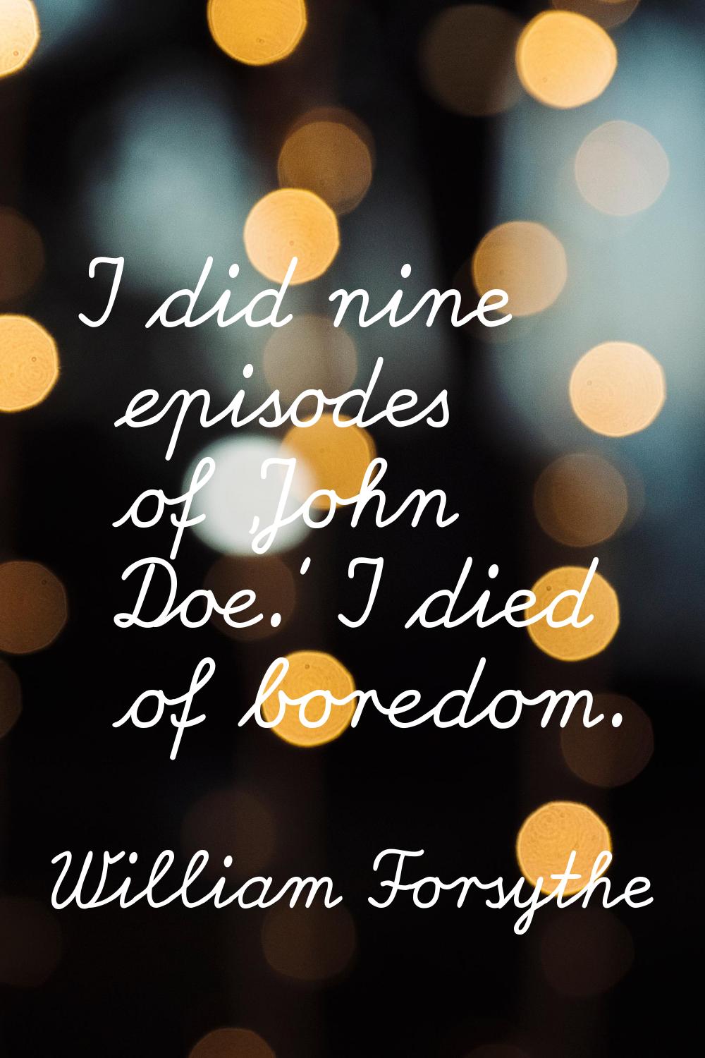 I did nine episodes of 'John Doe.' I died of boredom.