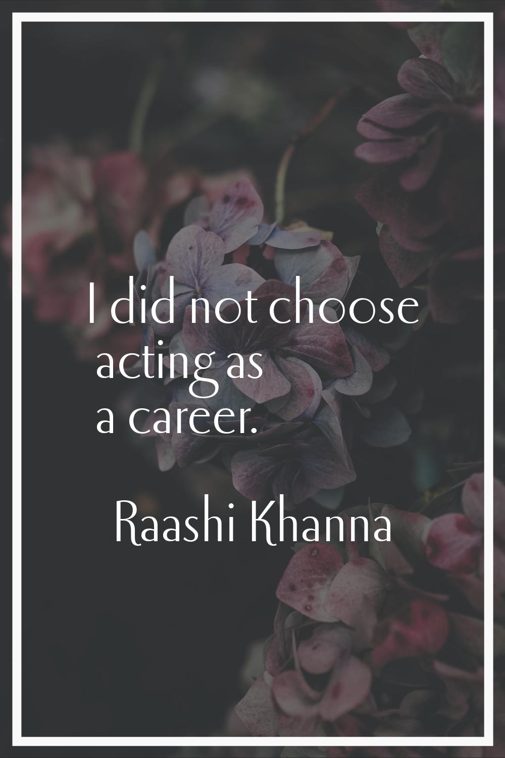 I did not choose acting as a career.