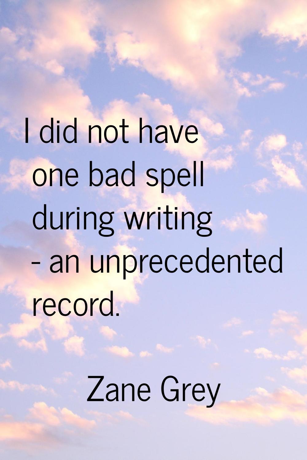 I did not have one bad spell during writing - an unprecedented record.