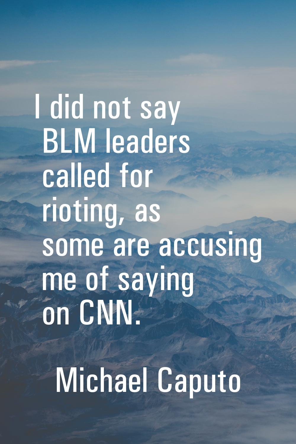I did not say BLM leaders called for rioting, as some are accusing me of saying on CNN.