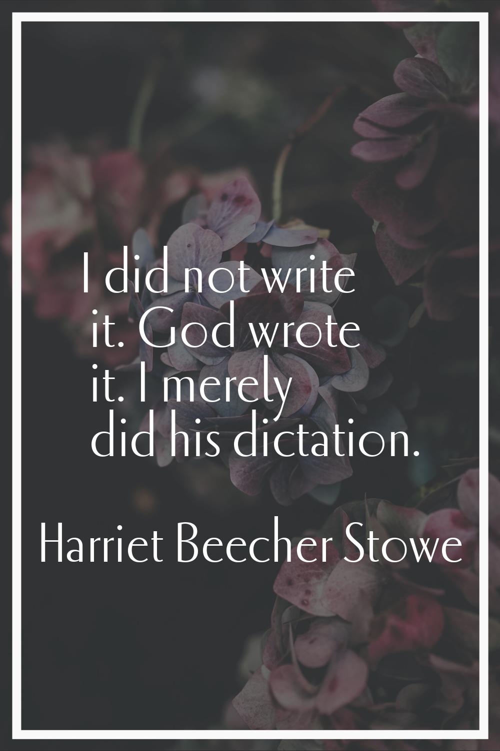 I did not write it. God wrote it. I merely did his dictation.