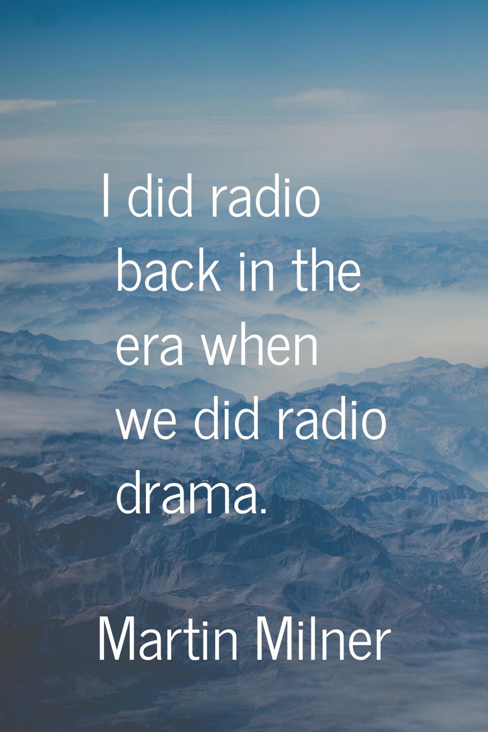 I did radio back in the era when we did radio drama.