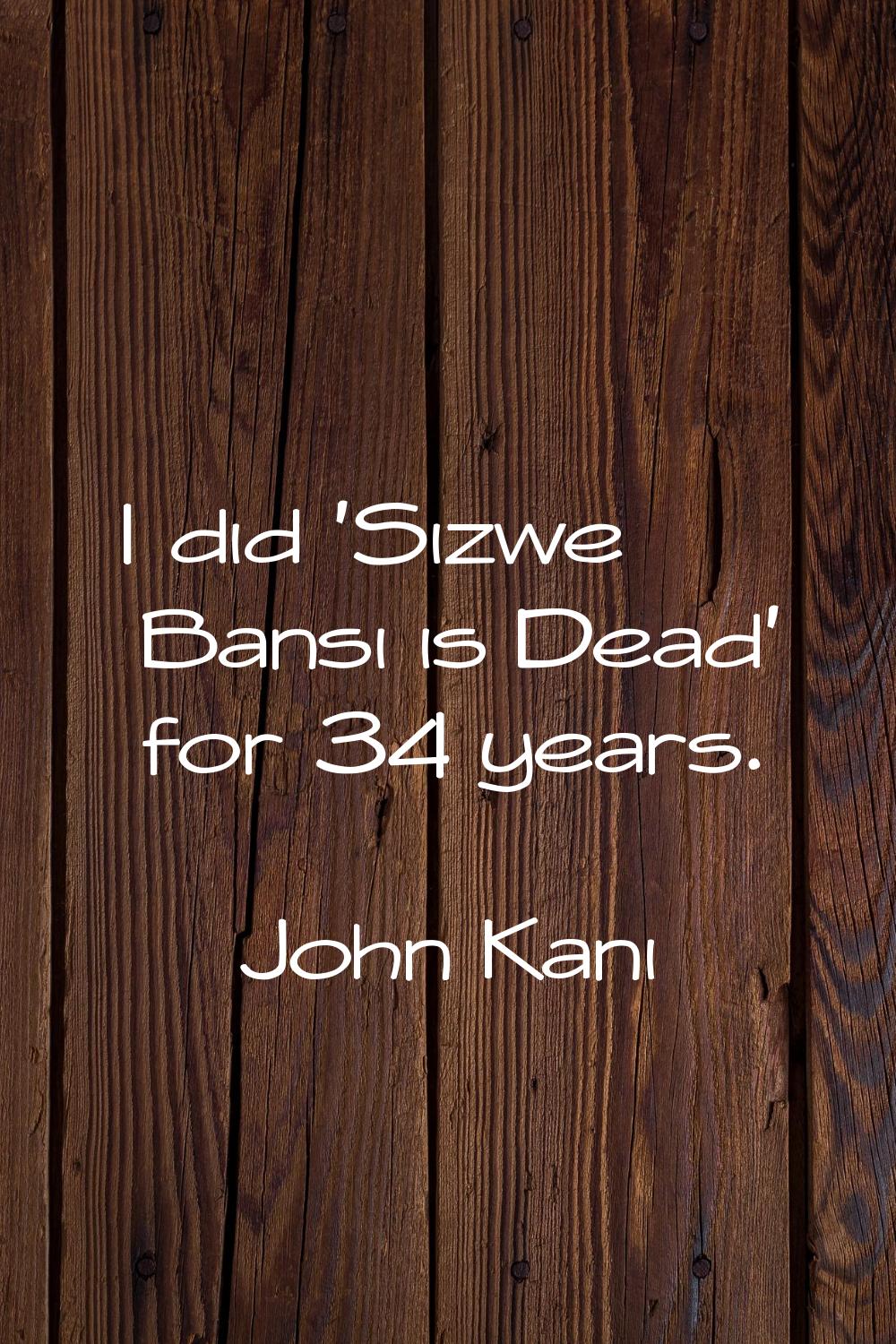 I did 'Sizwe Bansi is Dead' for 34 years.