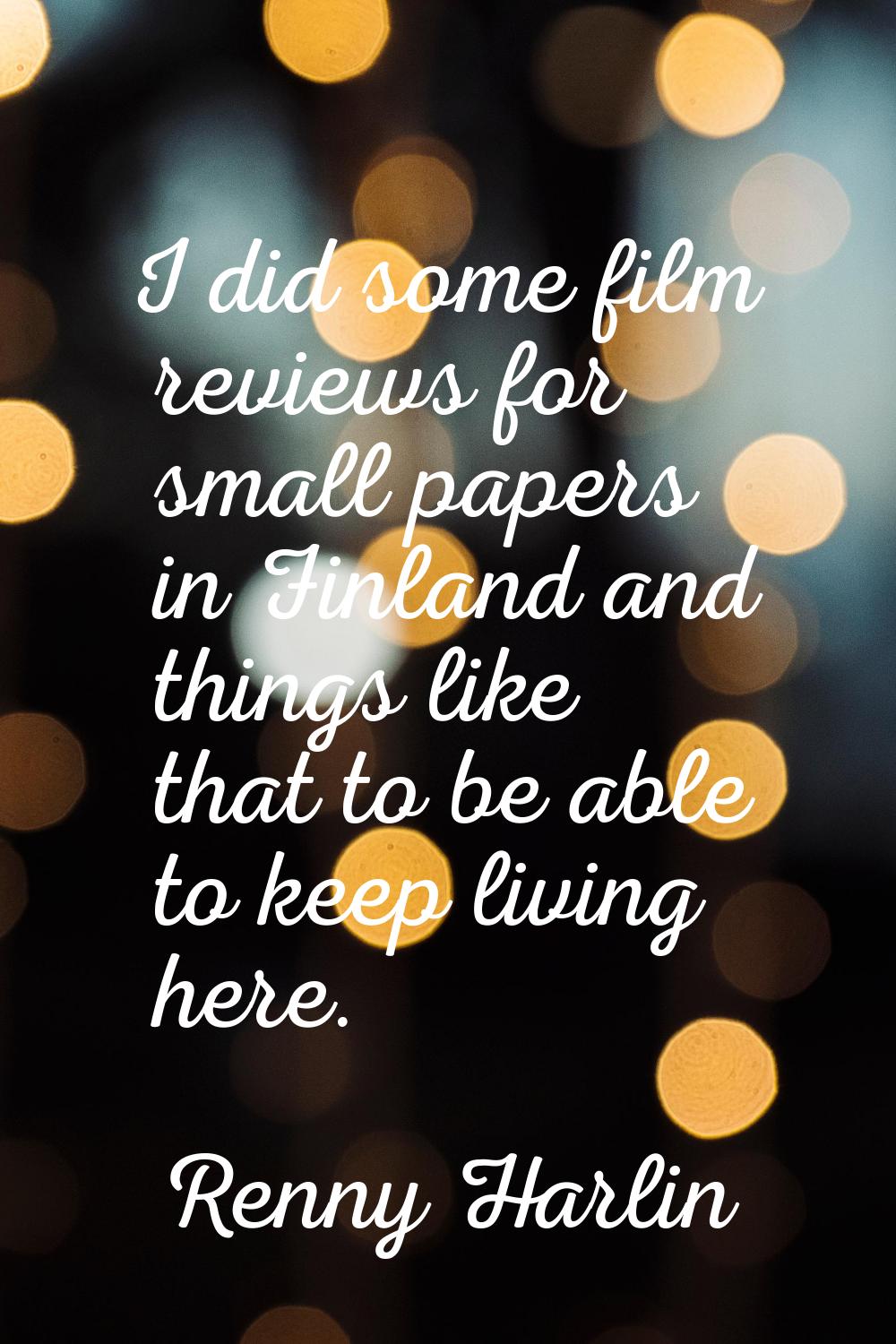 I did some film reviews for small papers in Finland and things like that to be able to keep living 