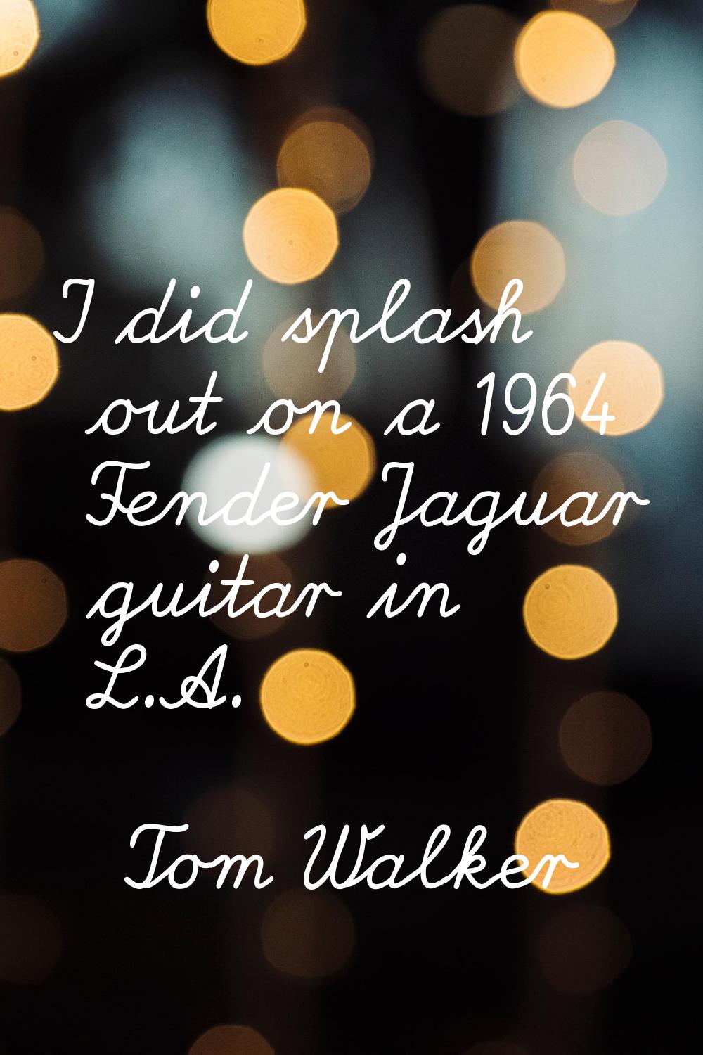 I did splash out on a 1964 Fender Jaguar guitar in L.A.