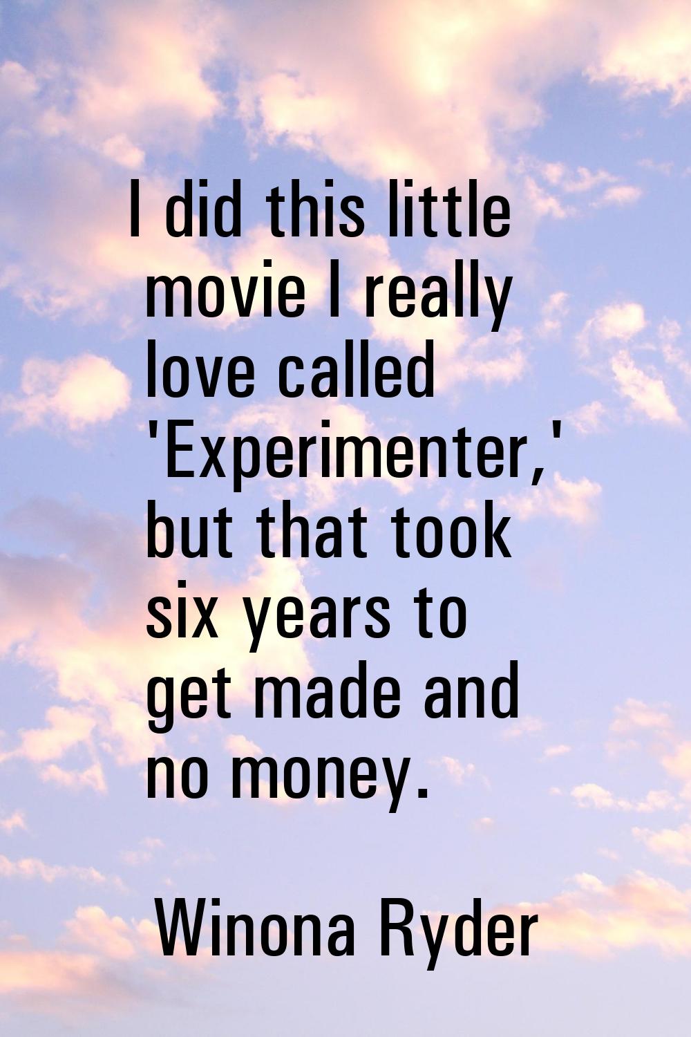 I did this little movie I really love called 'Experimenter,' but that took six years to get made an