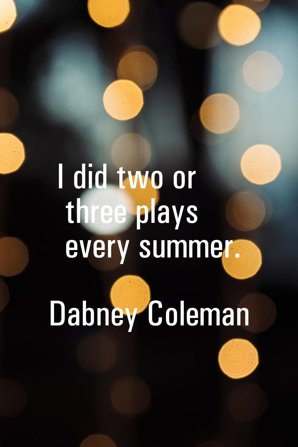 I did two or three plays every summer.
