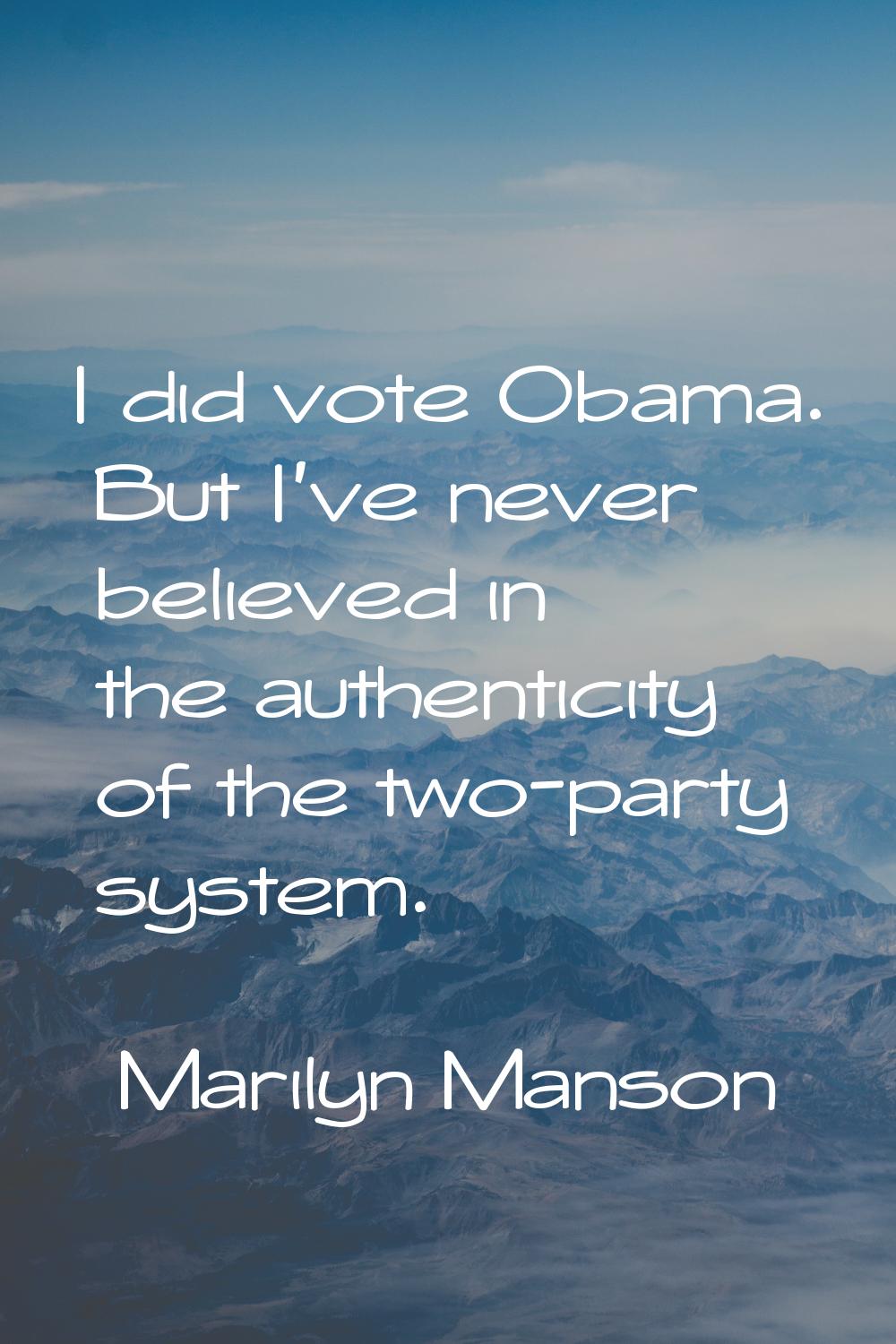 I did vote Obama. But I've never believed in the authenticity of the two-party system.