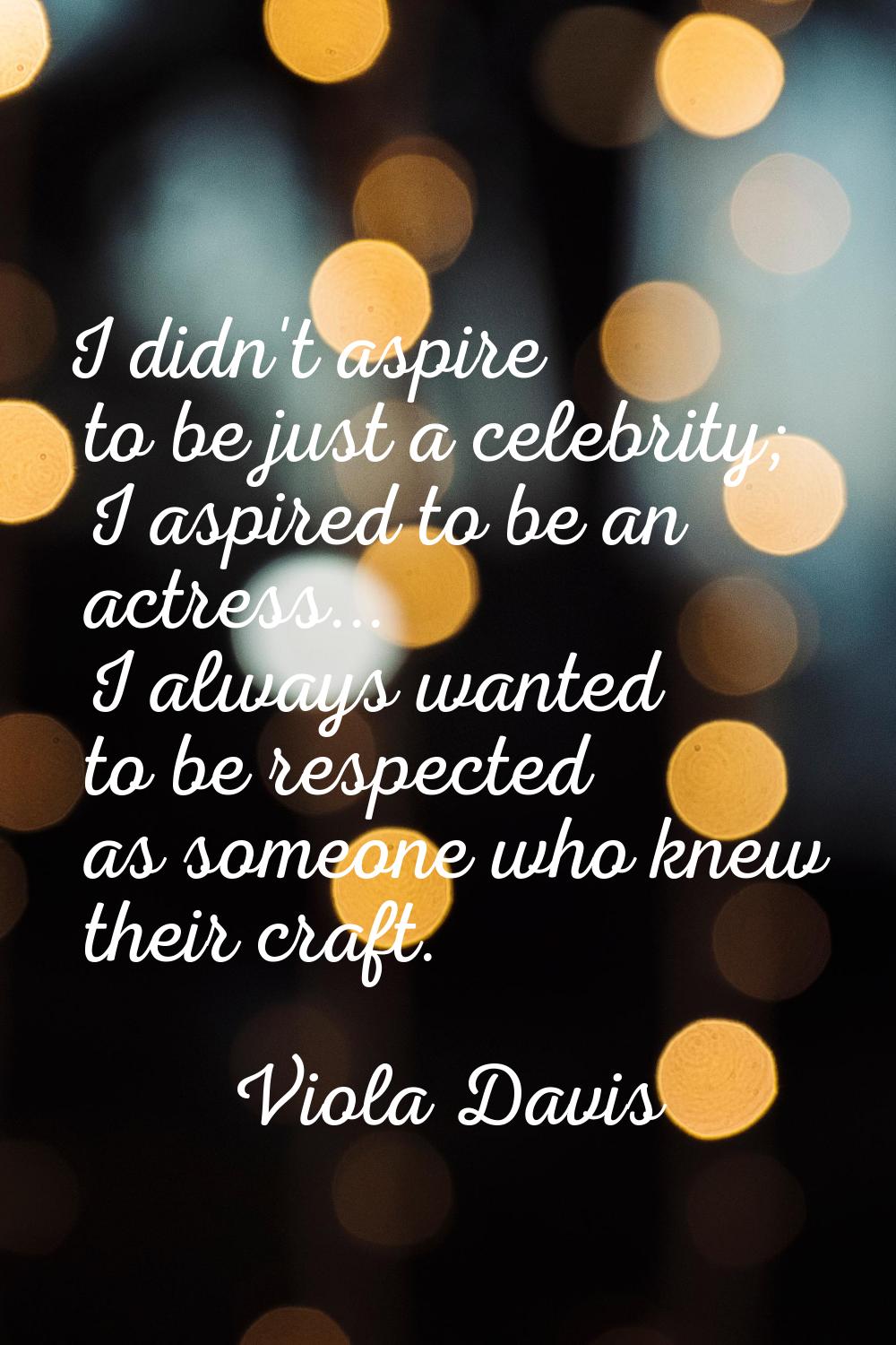 I didn't aspire to be just a celebrity; I aspired to be an actress... I always wanted to be respect