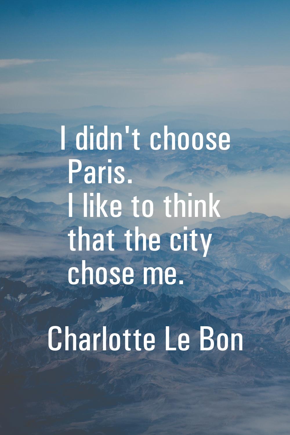 I didn't choose Paris. I like to think that the city chose me.