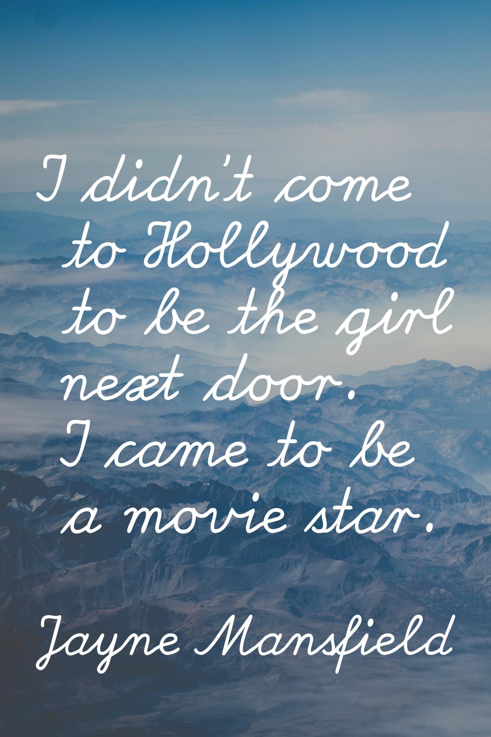 I didn't come to Hollywood to be the girl next door. I came to be a movie star.