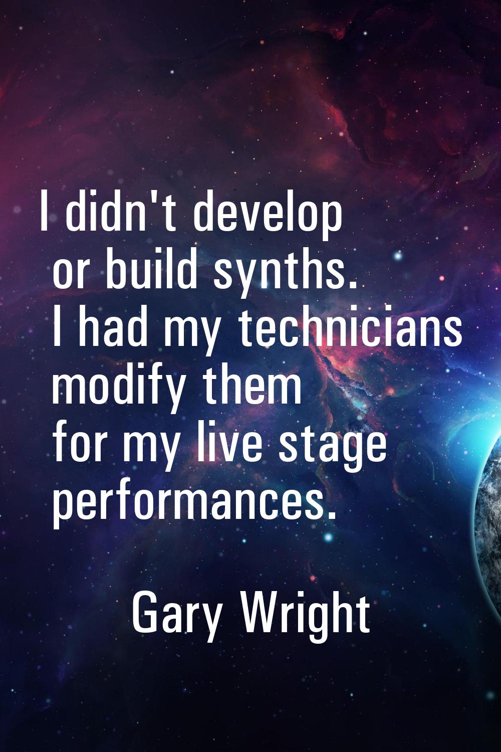 I didn't develop or build synths. I had my technicians modify them for my live stage performances.