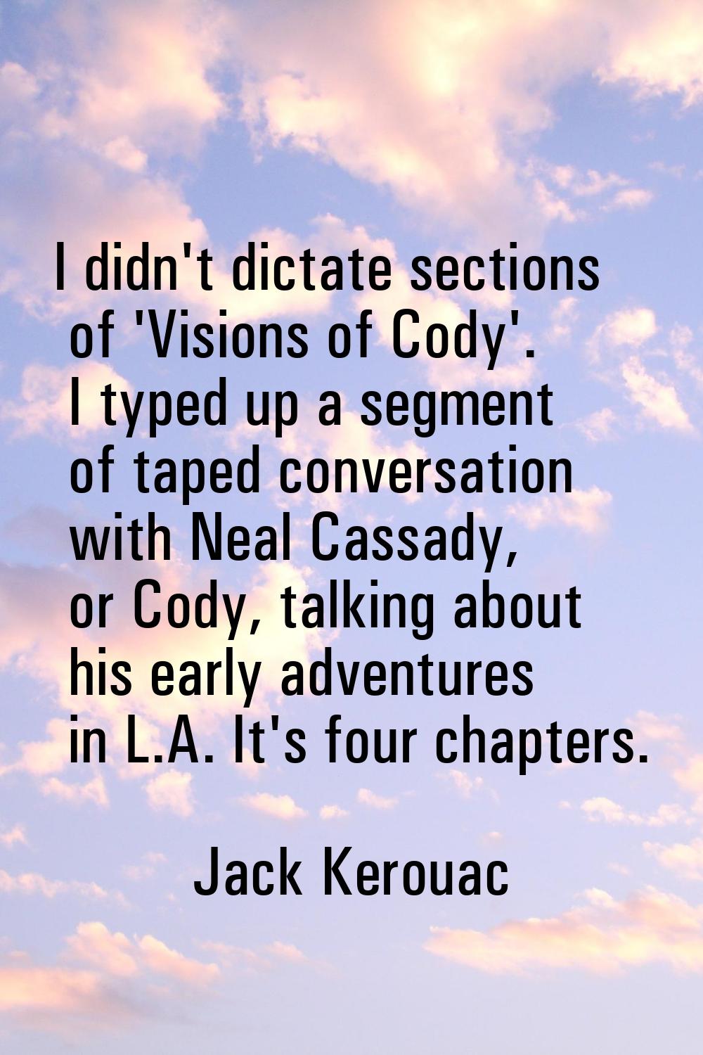 I didn't dictate sections of 'Visions of Cody'. I typed up a segment of taped conversation with Nea