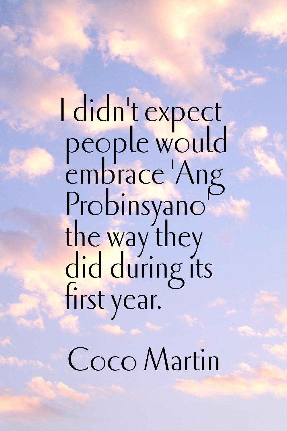 I didn't expect people would embrace 'Ang Probinsyano' the way they did during its first year.
