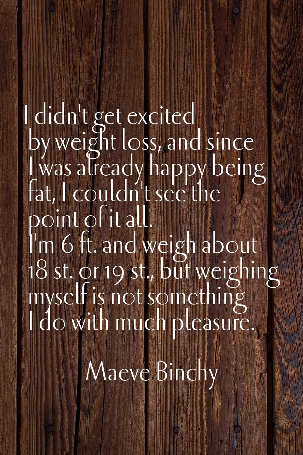 I didn't get excited by weight loss, and since I was already happy being fat, I couldn't see the po