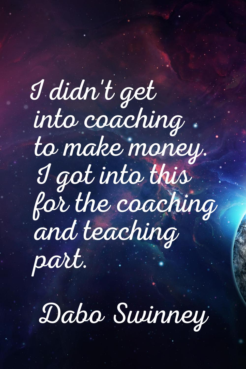 I didn't get into coaching to make money. I got into this for the coaching and teaching part.