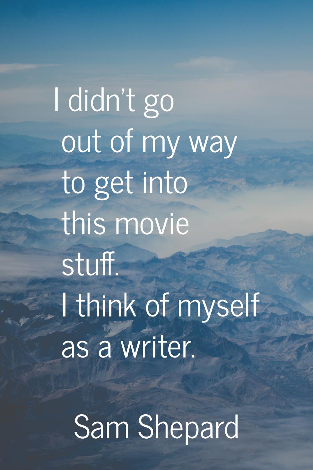 I didn't go out of my way to get into this movie stuff. I think of myself as a writer.