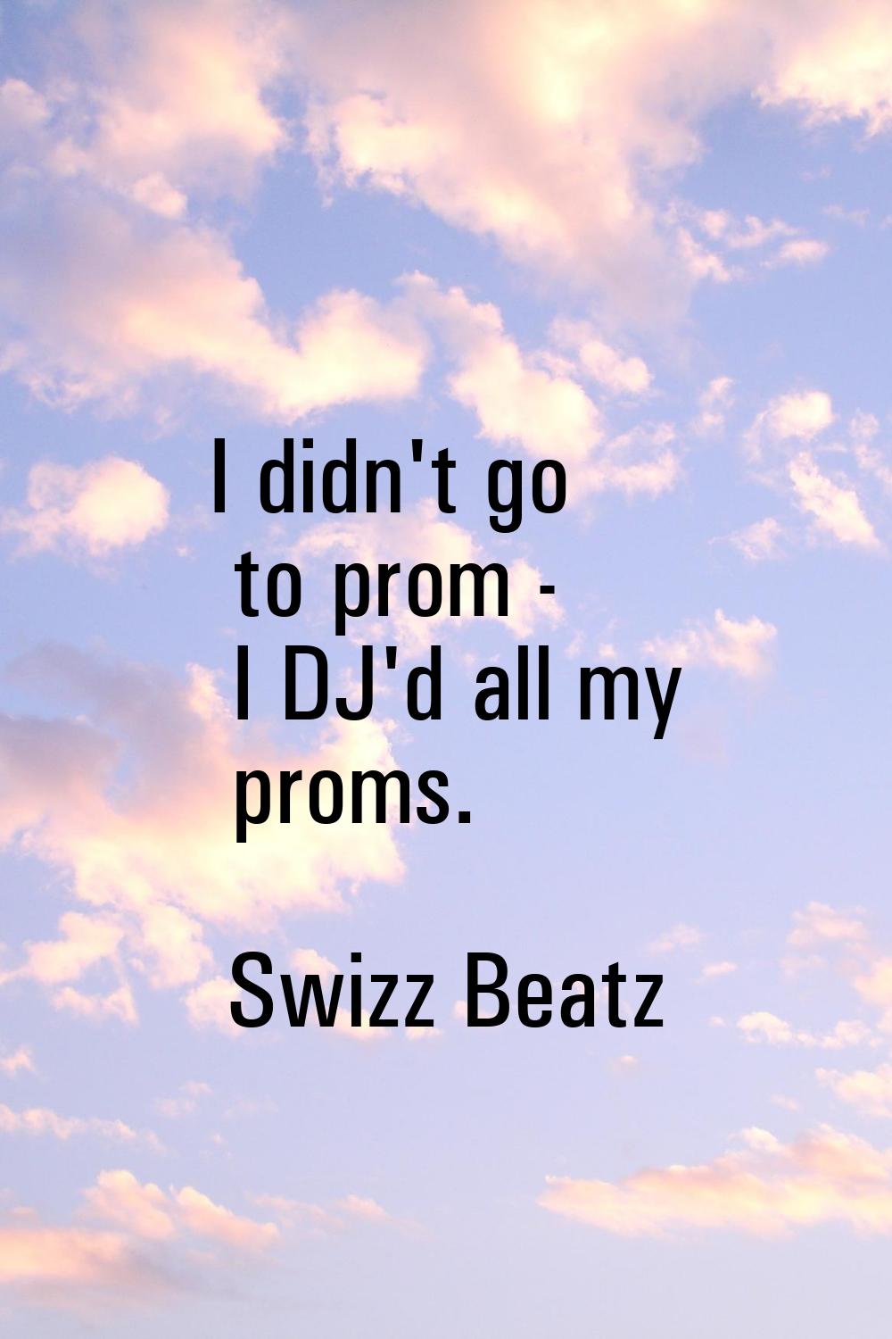 I didn't go to prom - I DJ'd all my proms.